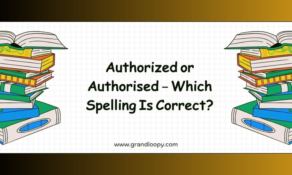 Authorized or Authorised – Which Spelling Is Correct