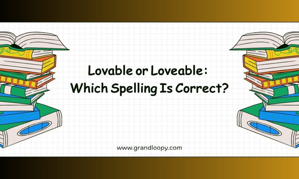 Lovable or Loveable Which Spelling Is Correct