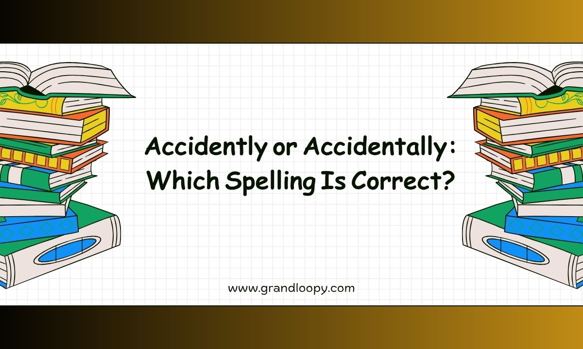 Accidently or Accidentally Which Spelling Is Correct