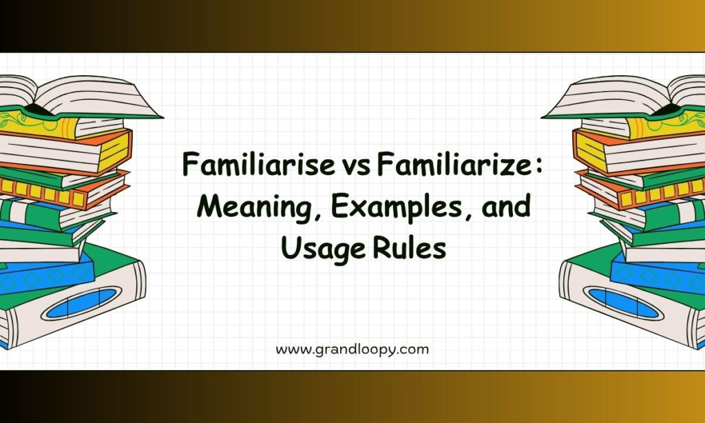 Familiarise vs Familiarize Meaning, Examples, and Usage Rules
