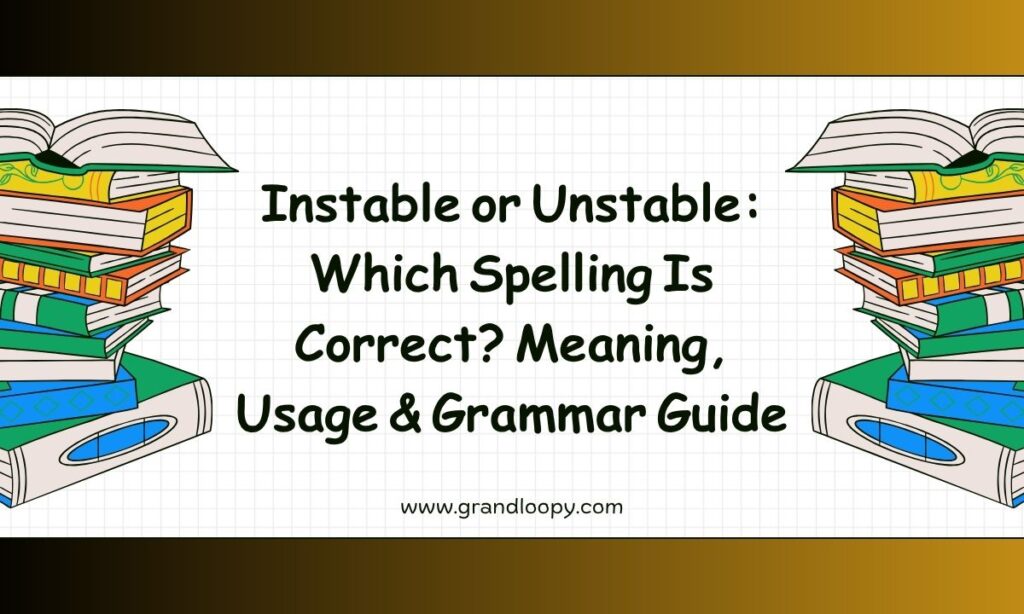 Instable or Unstable Which Spelling Is Correct Meaning, Usage & Grammar Guide