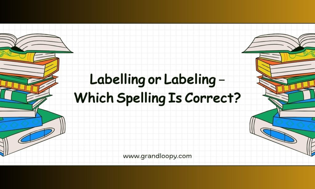 Labelling or Labeling – Which Spelling Is Correct