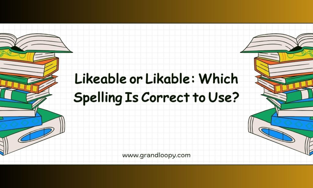 Likeable or Likable Which Spelling Is Correct to Use