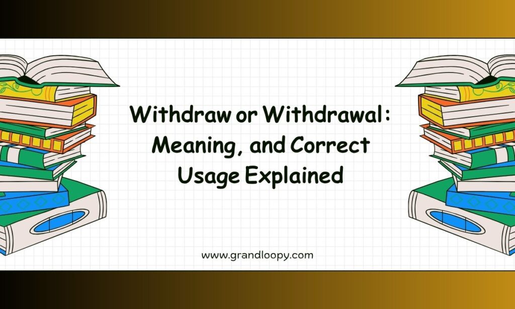 Withdraw or Withdrawal Meaning, and Correct Usage Explained