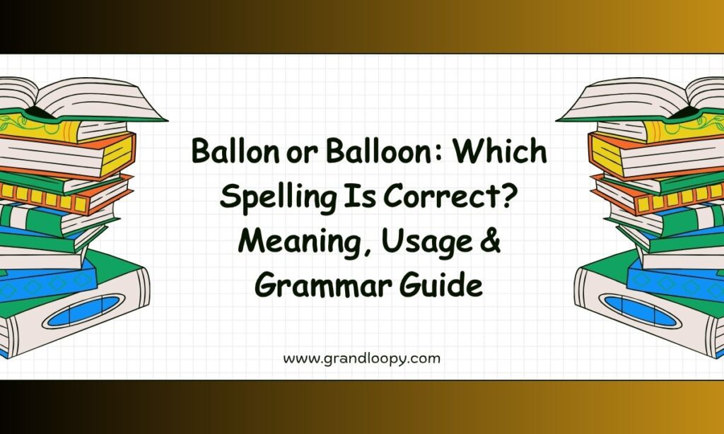 Ballon or Balloon Which Spelling Is Correct Meaning, Usage & Grammar Guide