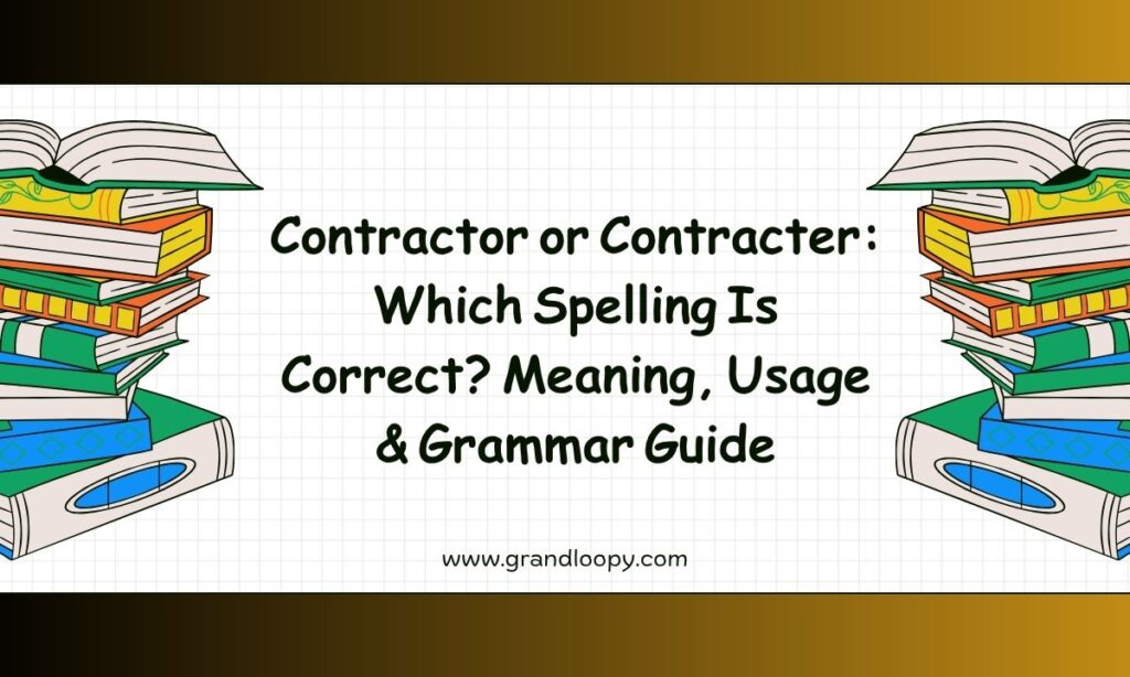 Contractor or Contracter Which Spelling Is Correct Meaning, Usage & Grammar Guide